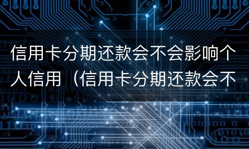 信用卡分期还款会不会影响个人信用（信用卡分期还款会不会影响个人信用贷款）