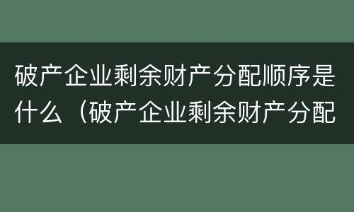 破产企业剩余财产分配顺序是什么（破产企业剩余财产分配顺序是什么意思）