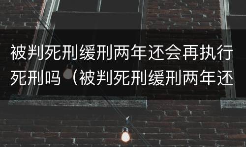 被判死刑缓刑两年还会再执行死刑吗（被判死刑缓刑两年还会再执行死刑吗）