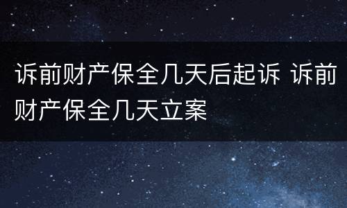 诉前财产保全几天后起诉 诉前财产保全几天立案