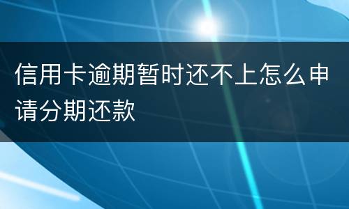 信用卡逾期暂时还不上怎么申请分期还款