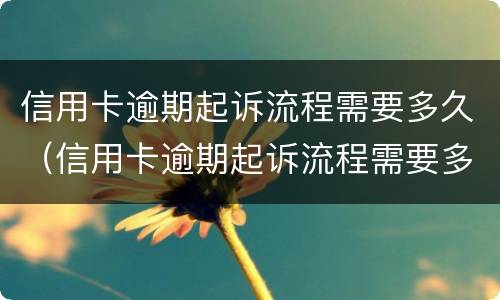 信用卡逾期起诉流程需要多久（信用卡逾期起诉流程需要多久?）