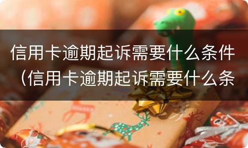 信用卡逾期起诉需要什么条件（信用卡逾期起诉需要什么条件才能立案）