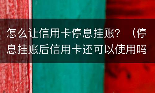 怎么让信用卡停息挂账？（停息挂账后信用卡还可以使用吗）