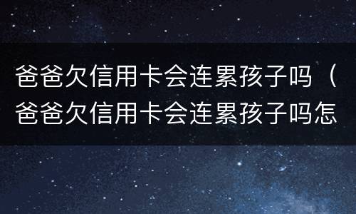 爸爸欠信用卡会连累孩子吗（爸爸欠信用卡会连累孩子吗怎么办）