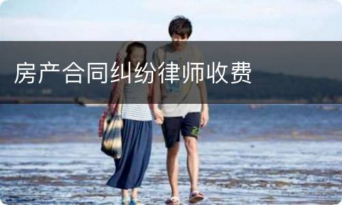 房产合同纠纷律师收费