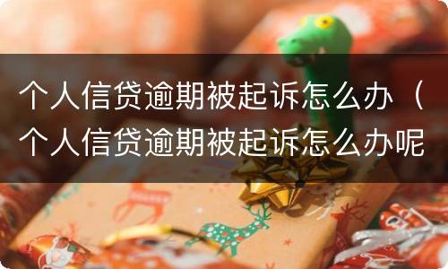 个人信贷逾期被起诉怎么办（个人信贷逾期被起诉怎么办呢）