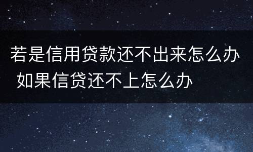 若是信用贷款还不出来怎么办 如果信贷还不上怎么办