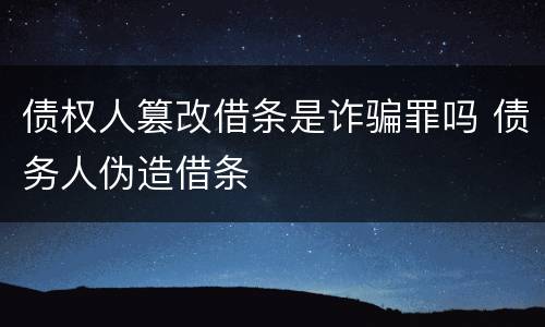 债权人篡改借条是诈骗罪吗 债务人伪造借条