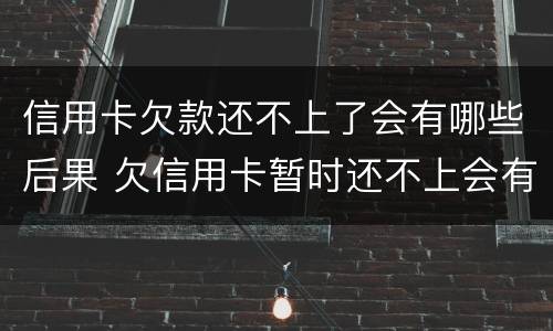 信用卡欠款还不上了会有哪些后果 欠信用卡暂时还不上会有什么后果