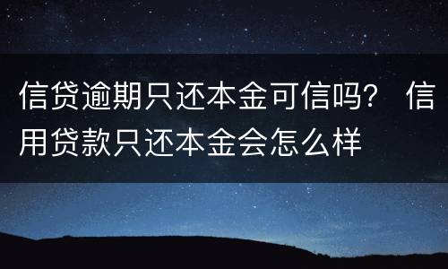 信贷逾期只还本金可信吗？ 信用贷款只还本金会怎么样