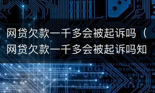 网贷欠款一千多会被起诉吗（网贷欠款一千多会被起诉吗知乎）