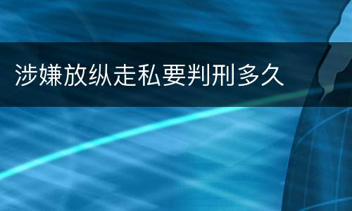 涉嫌放纵走私要判刑多久