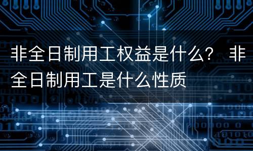 非全日制用工权益是什么？ 非全日制用工是什么性质