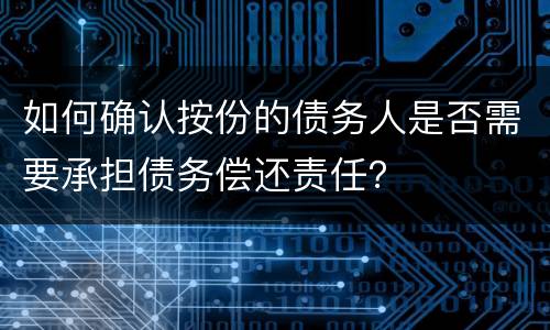 如何确认按份的债务人是否需要承担债务偿还责任？