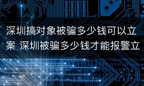 深圳搞对象被骗多少钱可以立案 深圳被骗多少钱才能报警立案