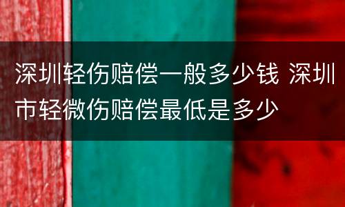 深圳轻伤赔偿一般多少钱 深圳市轻微伤赔偿最低是多少
