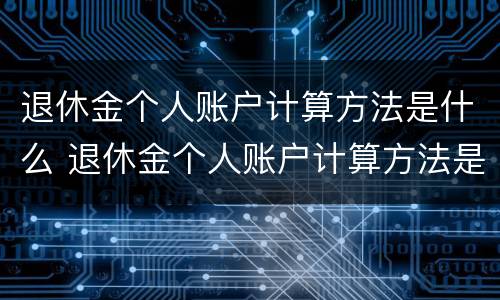 退休金个人账户计算方法是什么 退休金个人账户计算方法是什么样的