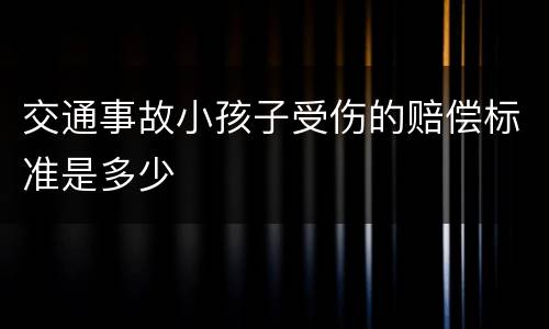 交通事故小孩子受伤的赔偿标准是多少