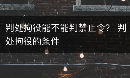 判处拘役能不能判禁止令？ 判处拘役的条件