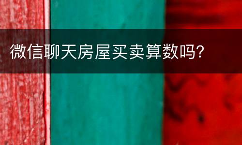 微信聊天房屋买卖算数吗？