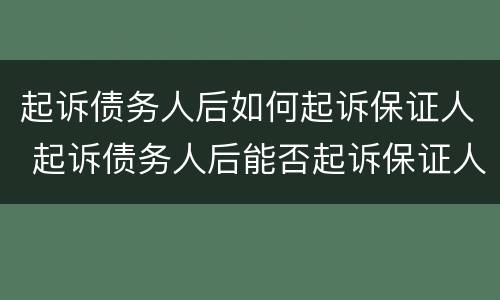 起诉债务人后如何起诉保证人 起诉债务人后能否起诉保证人