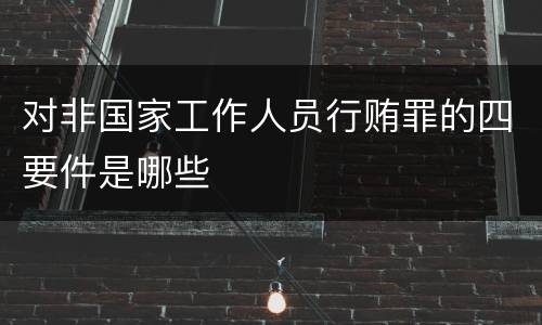 对非国家工作人员行贿罪的四要件是哪些