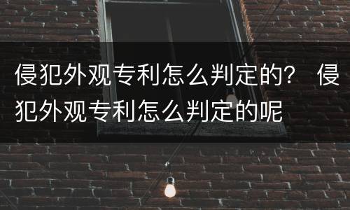 侵犯外观专利怎么判定的？ 侵犯外观专利怎么判定的呢