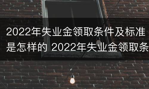 2022年失业金领取条件及标准是怎样的 2022年失业金领取条件及标准是怎样的呢