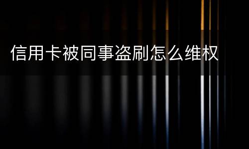 信用卡被同事盗刷怎么维权