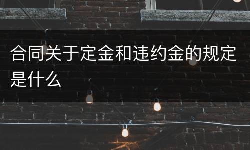 合同关于定金和违约金的规定是什么