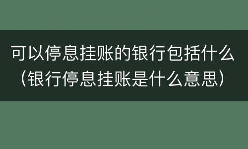 可以停息挂账的银行包括什么（银行停息挂账是什么意思）