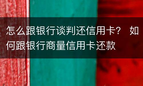 怎么跟银行谈判还信用卡？ 如何跟银行商量信用卡还款