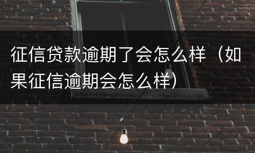 征信贷款逾期了会怎么样（如果征信逾期会怎么样）