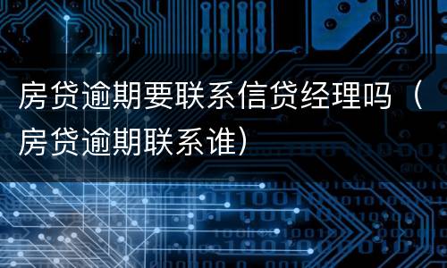 房贷逾期要联系信贷经理吗（房贷逾期联系谁）