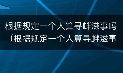 根据规定一个人算寻衅滋事吗（根据规定一个人算寻衅滋事吗判几年）