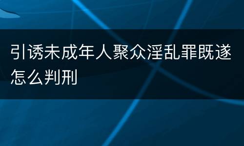 引诱未成年人聚众淫乱罪既遂怎么判刑