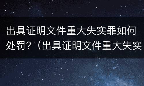 出具证明文件重大失实罪如何处罚?（出具证明文件重大失实罪是过失犯罪吗）