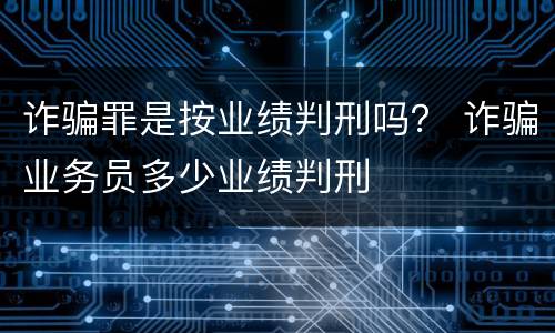 诈骗罪是按业绩判刑吗？ 诈骗业务员多少业绩判刑