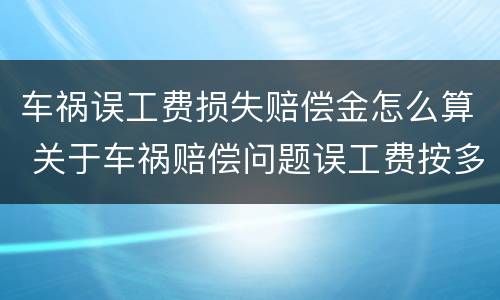车祸误工费损失赔偿金怎么算 关于车祸赔偿问题误工费按多少赔偿