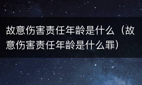 故意伤害责任年龄是什么（故意伤害责任年龄是什么罪）