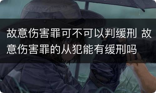 故意伤害罪可不可以判缓刑 故意伤害罪的从犯能有缓刑吗