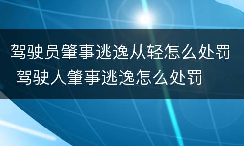 驾驶员肇事逃逸从轻怎么处罚 驾驶人肇事逃逸怎么处罚