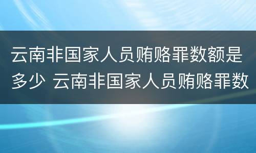 云南非国家人员贿赂罪数额是多少 云南非国家人员贿赂罪数额是多少以上