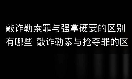 敲诈勒索罪与强拿硬要的区别有哪些 敲诈勒索与抢夺罪的区别