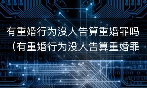 有重婚行为沒人告算重婚罪吗（有重婚行为没人告算重婚罪吗怎么处理）
