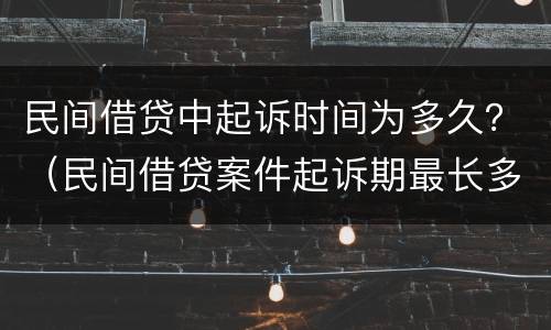 民间借贷中起诉时间为多久？（民间借贷案件起诉期最长多久）