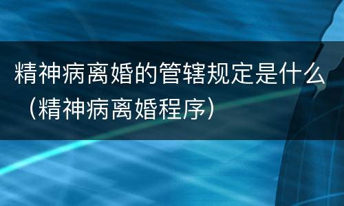 精神病离婚的管辖规定是什么（精神病离婚程序）