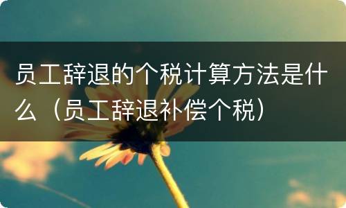 员工辞退的个税计算方法是什么（员工辞退补偿个税）