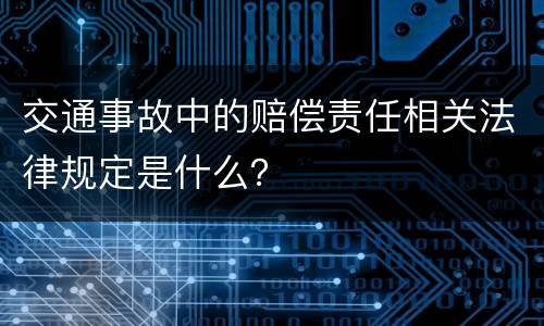 交通事故中的赔偿责任相关法律规定是什么？